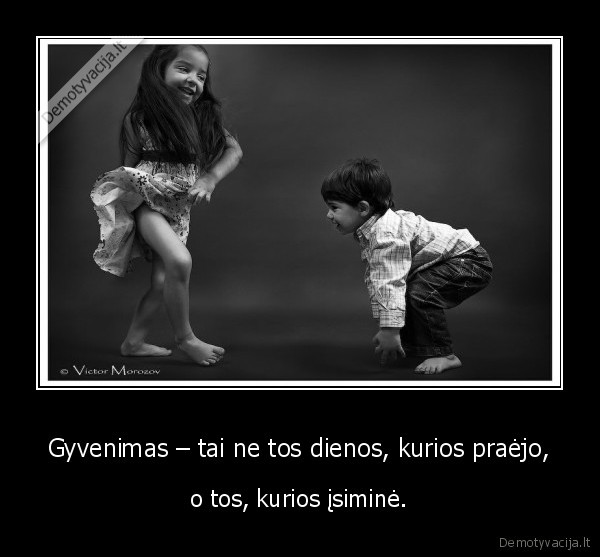 Gyvenimas – tai ne tos dienos, kurios praėjo, - o tos, kurios įsiminė.