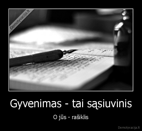 Gyvenimas - tai sąsiuvinis - O jūs - rašiklis