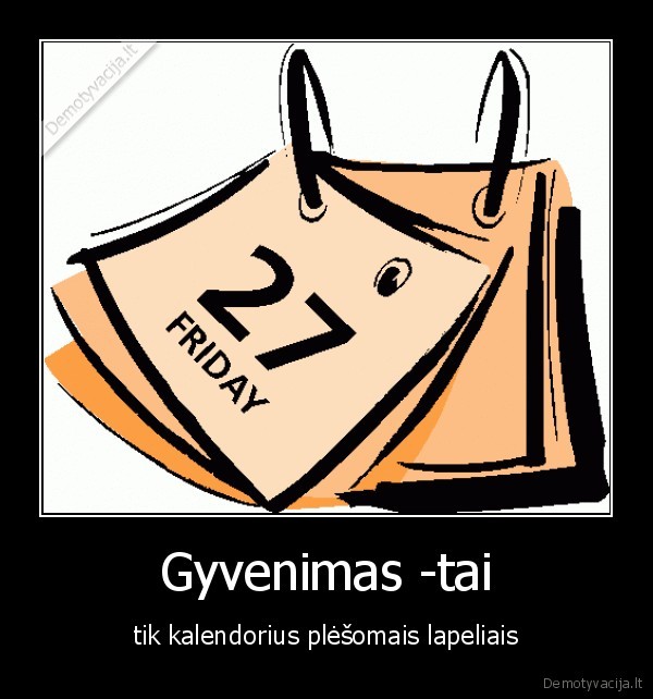 Gyvenimas -tai - tik kalendorius plėšomais lapeliais