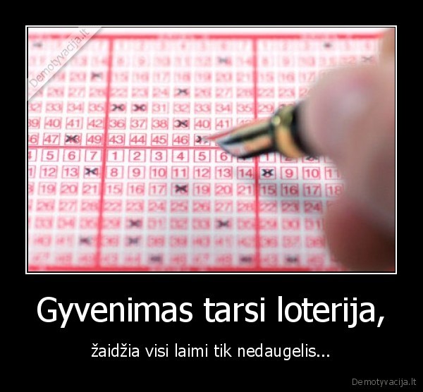 Gyvenimas tarsi loterija, - žaidžia visi laimi tik nedaugelis...

