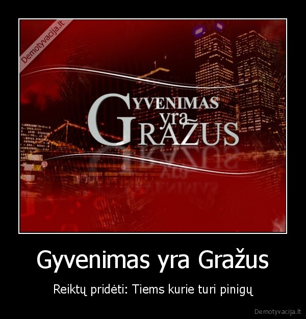 Gyvenimas yra Gražus - Reiktų pridėti: Tiems kurie turi pinigų