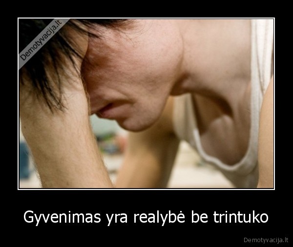 Gyvenimas yra realybė be trintuko - 