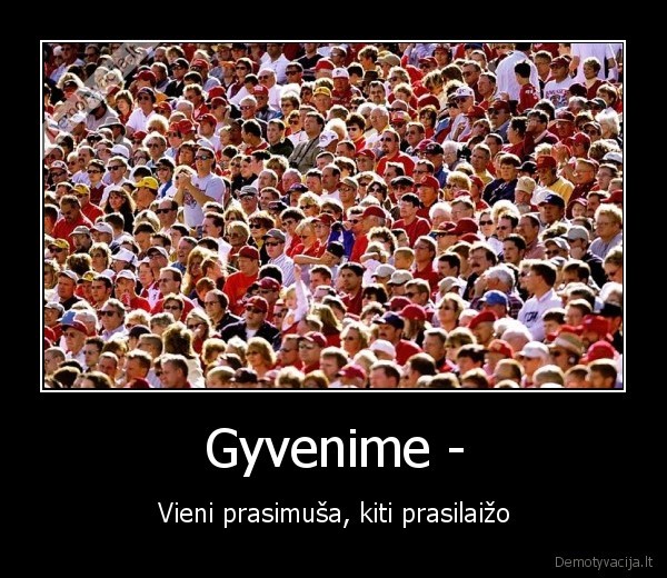 Gyvenime - - Vieni prasimuša, kiti prasilaižo