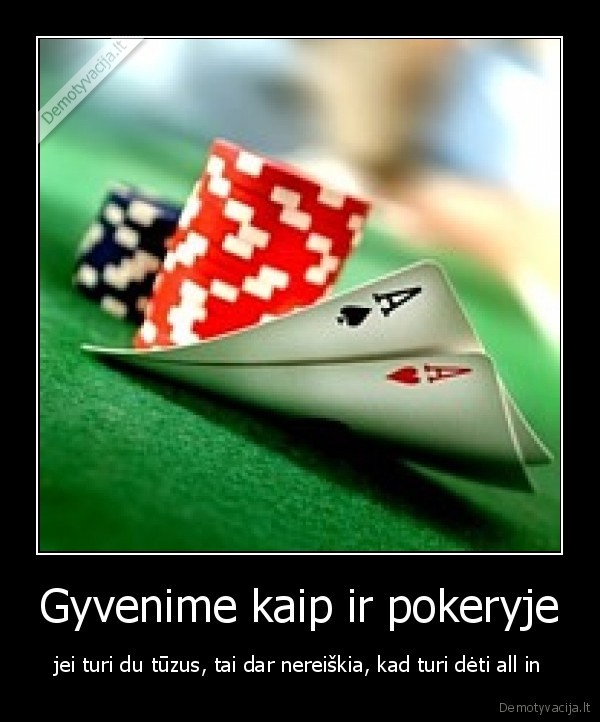 Gyvenime kaip ir pokeryje - jei turi du tūzus, tai dar nereiškia, kad turi dėti all in