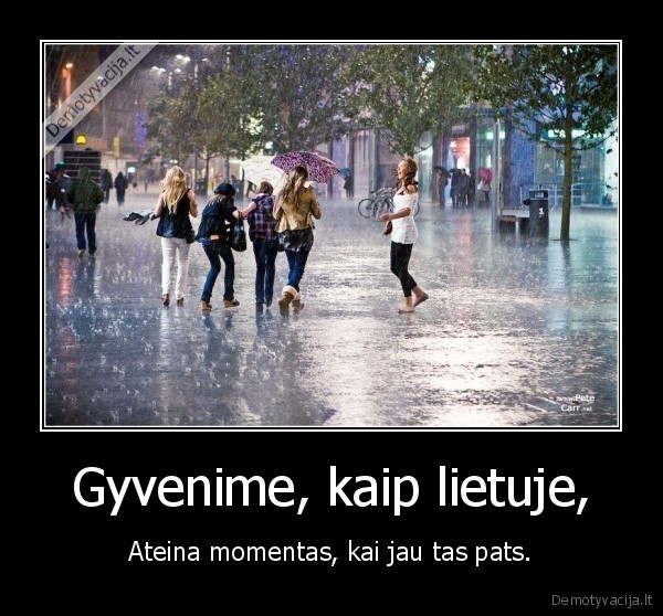 Gyvenime, kaip lietuje, - Ateina momentas, kai jau tas pats.