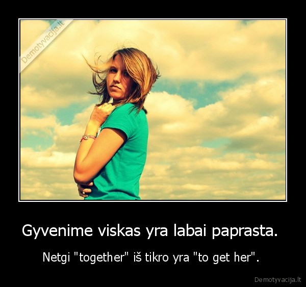 Gyvenime viskas yra labai paprasta.  - Netgi "together" iš tikro yra "to get her". 