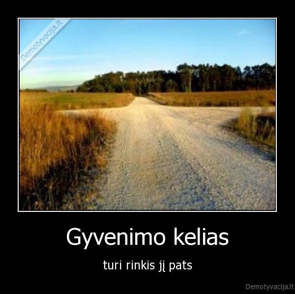 Gyvenimo kelias - turi rinkis jį pats