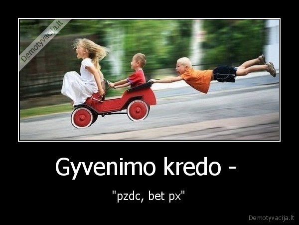 Gyvenimo kredo -  - "pzdc, bet px"