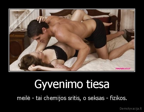 Gyvenimo tiesa - meilė - tai chemijos sritis, o seksas - fizikos.