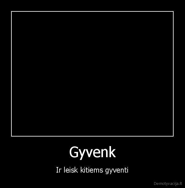 Gyvenk - Ir leisk kitiems gyventi