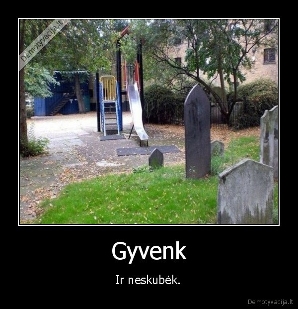 Gyvenk - Ir neskubėk.