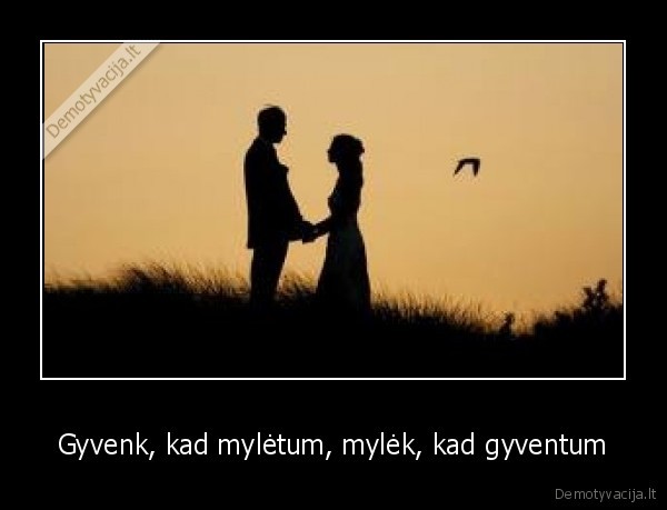 Gyvenk, kad mylėtum, mylėk, kad gyventum - 