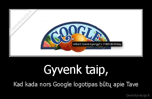 Gyvenk taip, - Kad kada nors Google logotipas būtų apie Tave