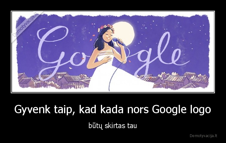 Gyvenk taip, kad kada nors Google logo - būtų skirtas tau