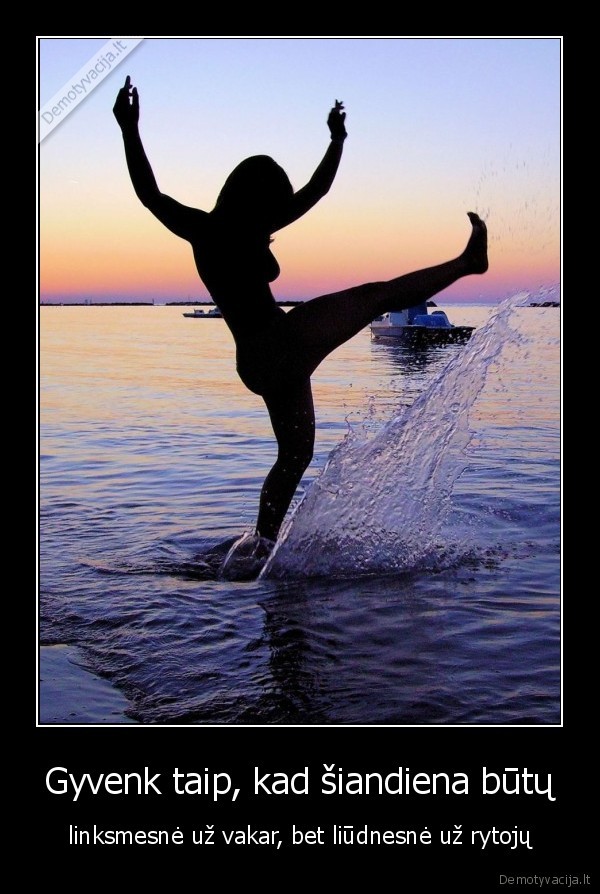 Gyvenk taip, kad šiandiena būtų - linksmesnė už vakar, bet liūdnesnė už rytojų