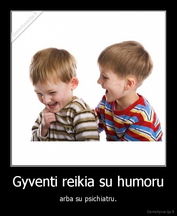 Gyventi reikia su humoru - arba su psichiatru.