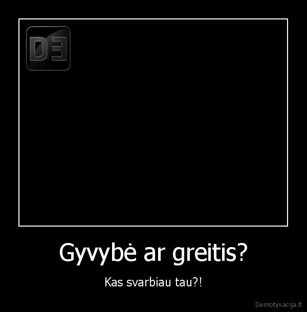 Gyvybė ar greitis? - Kas svarbiau tau?!