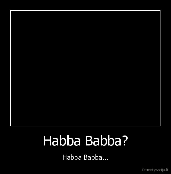 habba, babba, habba, babba, habba, babba, habba, babba