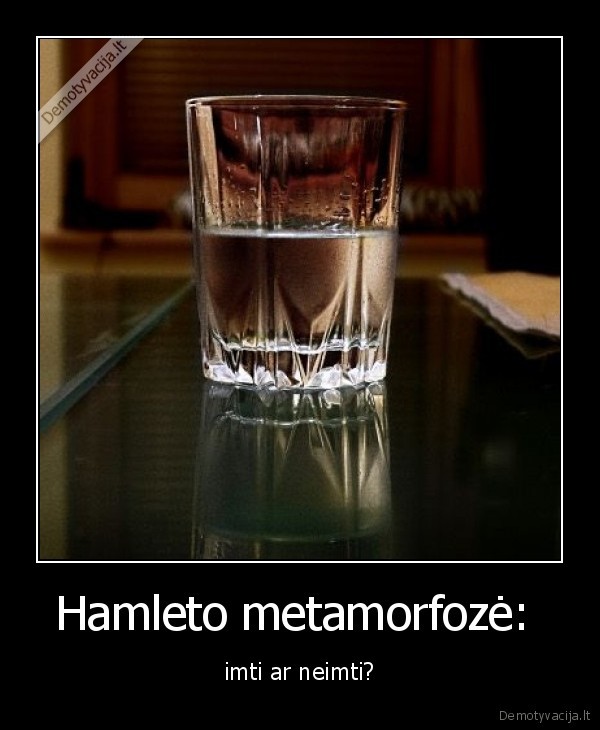 Hamleto metamorfozė:  - imti ar neimti?