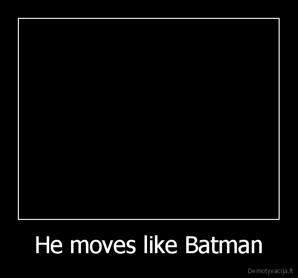 He moves like Batman