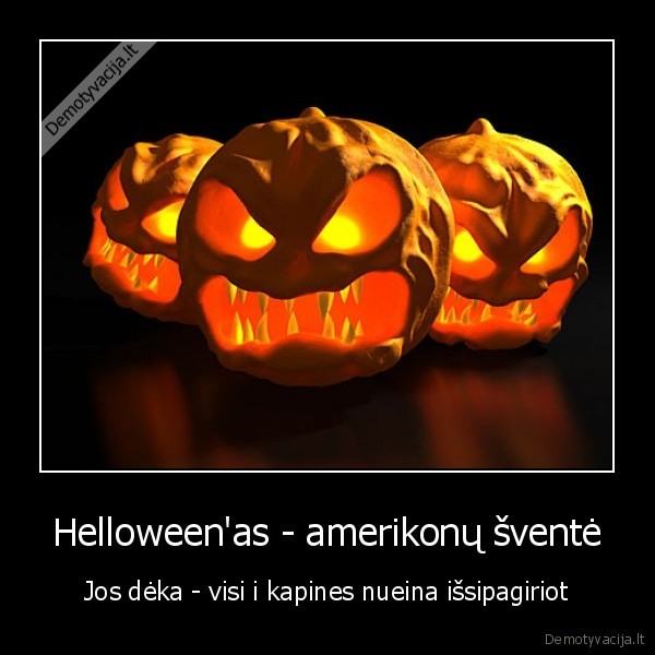 Helloween'as - amerikonų šventė - Jos dėka - visi i kapines nueina išsipagiriot