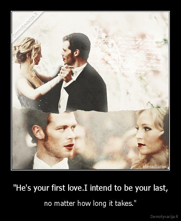 "He's your first love.I intend to be your last, - no matter how long it takes."