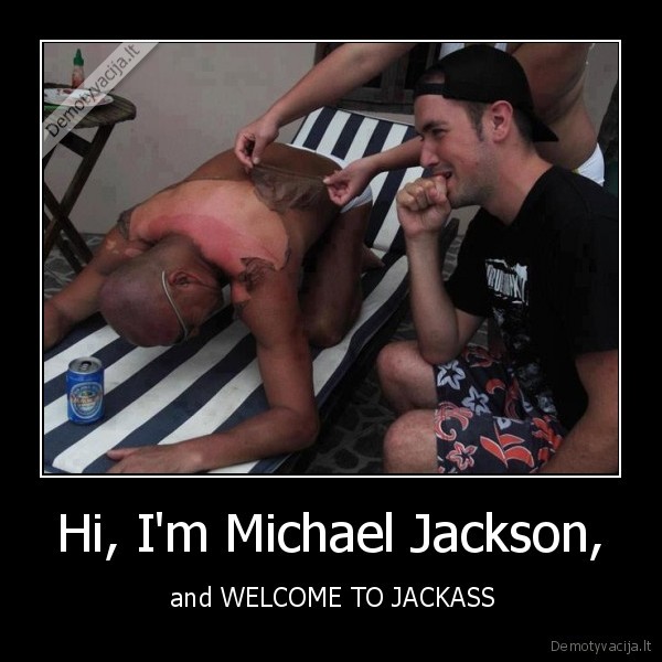 Hi, I'm Michael Jackson, -  and WELCOME TO JACKASS