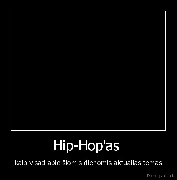 Hip-Hop'as  - kaip visad apie šiomis dienomis aktualias temas