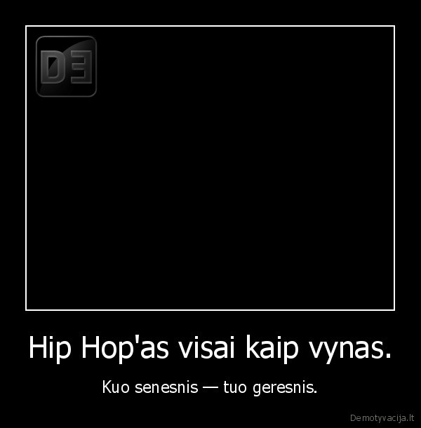 Hip Hop'as visai kaip vynas. - Kuo senesnis — tuo geresnis.