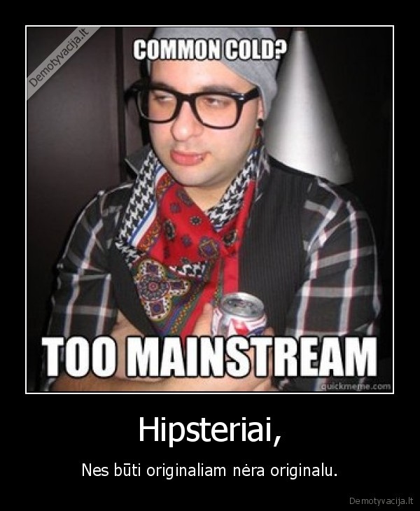 Hipsteriai, - Nes būti originaliam nėra originalu.