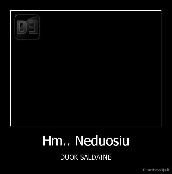 Hm.. Neduosiu - DUOK SALDAINE