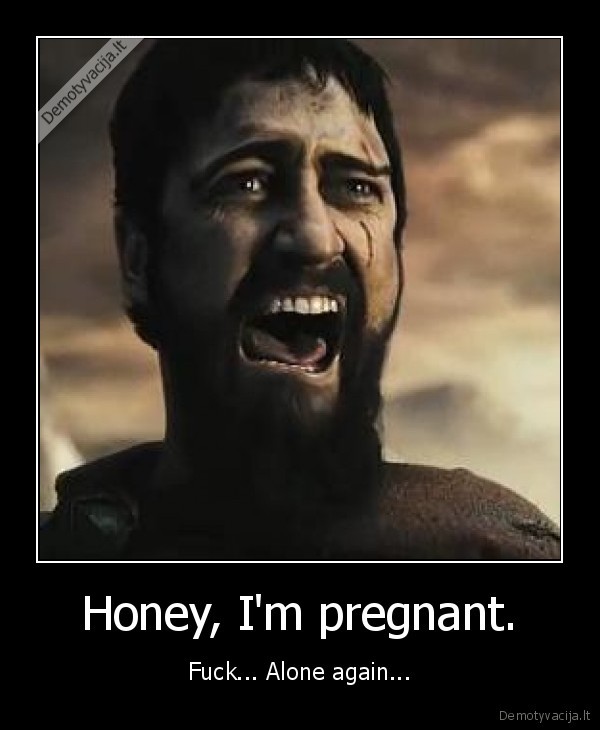 Honey, I'm pregnant. - Fuck... Alone again...