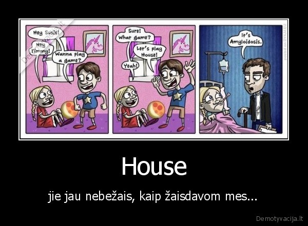 House - jie jau nebežais, kaip žaisdavom mes...