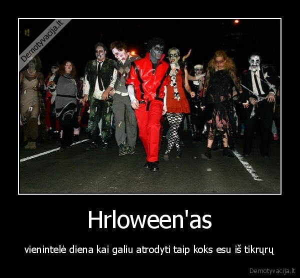 Hrloween'as - vienintelė diena kai galiu atrodyti taip koks esu iš tikrųrų