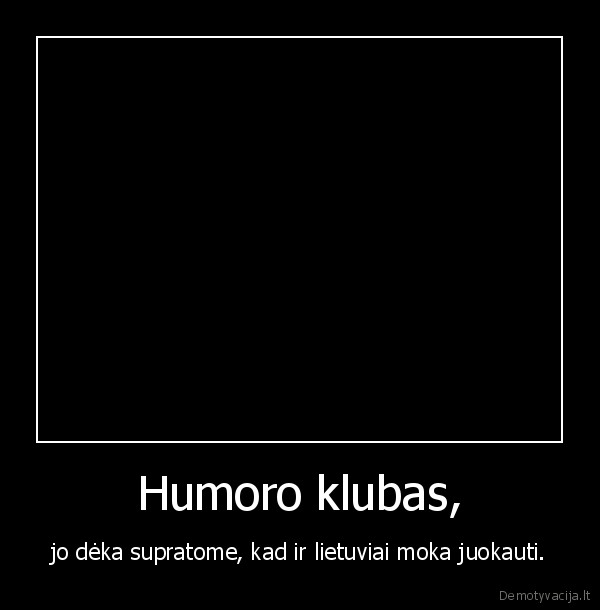 Humoro klubas, - jo dėka supratome, kad ir lietuviai moka juokauti.