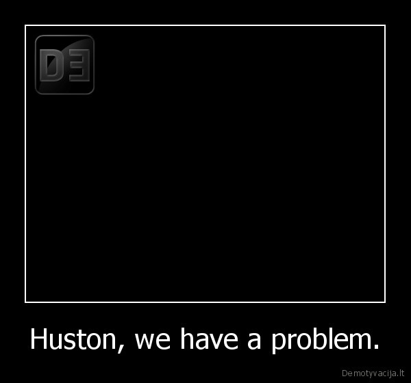 Huston, we have a problem. - 