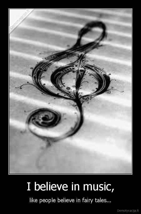 I believe in music, - like people believe in fairy tales...