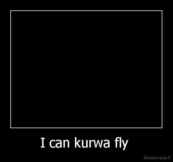 I can kurwa fly  - 