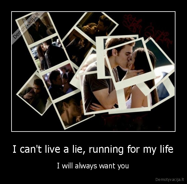 I can't live a lie, running for my life - I will always want you