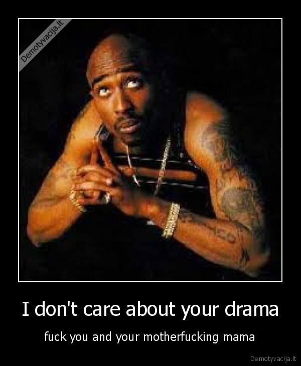I don't care about your drama - fuck you and your motherfucking mama