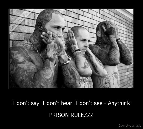 I don't say  I don't hear  I don't see - Anythink - PRISON RULEZZZ