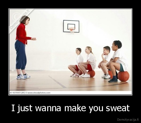 I just wanna make you sweat - 