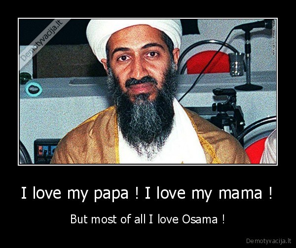 I love my papa ! I love my mama ! - But most of all I love Osama !