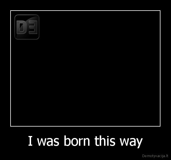 I was born this way - 