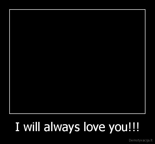 I will always love you!!! - 