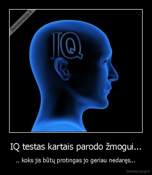 IQ testas kartais parodo žmogui... - .. koks jis būtų protingas jo geriau nedaręs...