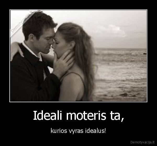 Ideali moteris ta, - kurios vyras idealus!