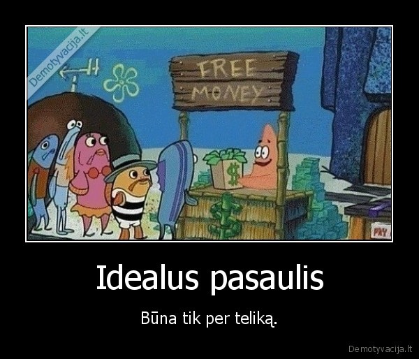 Idealus pasaulis - Būna tik per teliką.