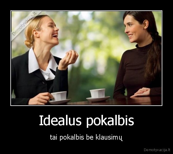 Idealus pokalbis - tai pokalbis be klausimų