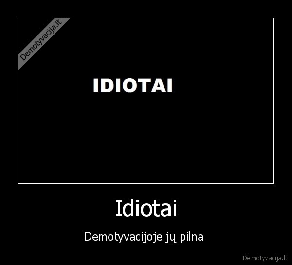 Idiotai - Demotyvacijoje jų pilna 